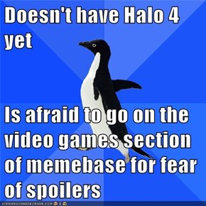 Doesn't have Halo 4 yet  Is afraid to go on the video games section of memebase for fear of spoilers