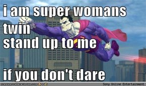 i am super womans twin stand up to me if you don't dare