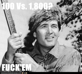 100 Vs. 1,800?  FUCK'EM