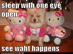 sleep with one eye open   see waht happens