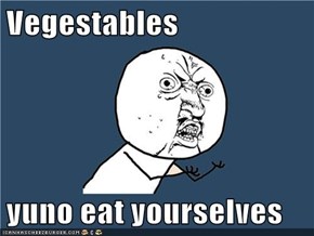 Vegestables  yuno eat yourselves