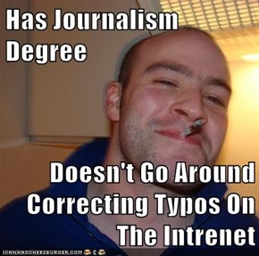 Has Journalism Degree  Doesn't Go Around Correcting Typos On The Intrenet