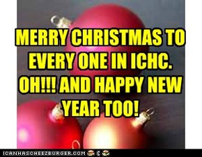 MERRY CHRISTMAS TO EVERY ONE IN ICHC. OH!!! AND HAPPY NEW YEAR TOO!