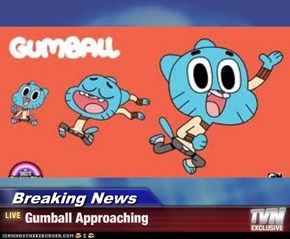 Breaking News - Gumball Approaching