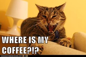 WHERE IS MY COFFEE?!?