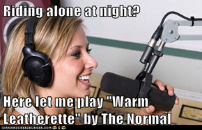 Riding alone at night?  Here let me play "Warm Leatherette" by The Normal
