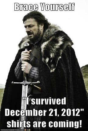 Brace Yourself  "I survived December 21, 2012" shirts are coming!