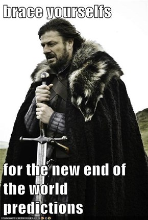 brace yourselfs  for the new end of the world predictions