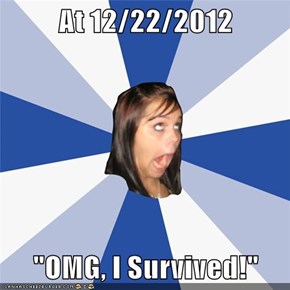 At 12/22/2012  "OMG, I Survived!"