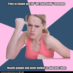 Educate others, it's not MY duty
