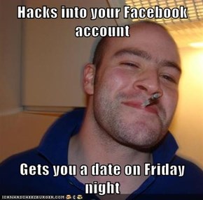 Hacks into your Facebook account  Gets you a date on Friday night