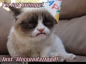 I'm not grumpy!  Just "Missundaztood!"