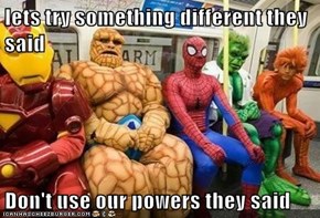 lets try something different they said  Don't use our powers they said