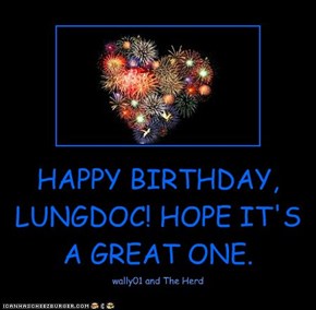 HAPPY BIRTHDAY, LUNGDOC! HOPE IT'S A GREAT ONE.