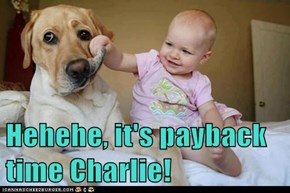 Hehehe, it's payback time Charlie!