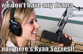 we don't have any drama  now here's Ryan Secrest!