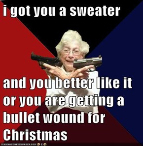 i got you a sweater  and you better like it or you are getting a bullet wound for Christmas