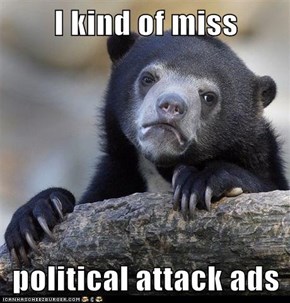 I kind of miss  political attack ads