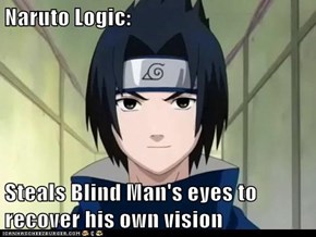 Naruto Logic:  Steals Blind Man's eyes to recover his own vision