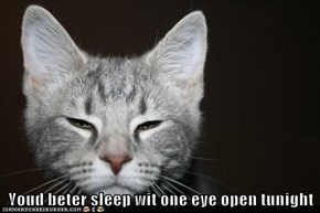 Youd beter sleep wit one eye open tunight
