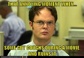 THAT ANNOYING MOMENT WHEN...  SOME GUY COUGHS DURING A MOVIE, AND RUINS IT