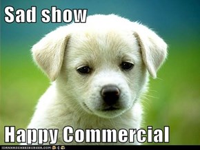 Sad show  Happy Commercial