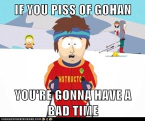 IF YOU PISS OF GOHAN  YOU'RE GONNA HAVE A BAD TIME