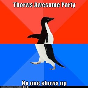 Thorws Awesome Party  No one shows up