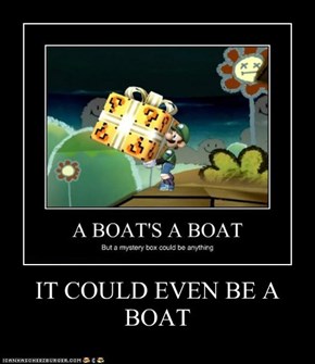 IT COULD EVEN BE A BOAT
