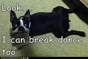 Look...  I can break dance too