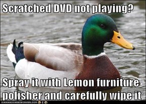 Scratched DVD not playing?  Spray it with Lemon furniture polisher and carefully wipe it