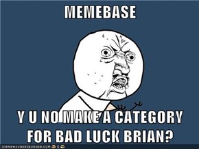 MEMEBASE  Y U NO MAKE A CATEGORY FOR BAD LUCK BRIAN?