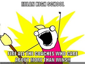 MILAN HIGH SCHOOL  FIRE ALL THE COACHES WHO CARE ABOUT MORE THAN WINS!!