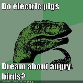 Do electric pigs  Dream about angry birds?