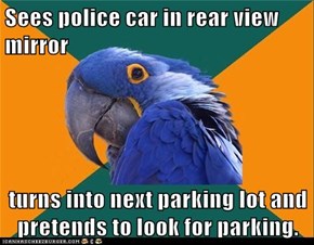 Sees police car in rear view mirror  turns into next parking lot and pretends to look for parking.
