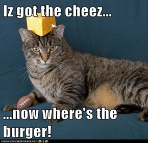 Iz got the cheez...  ...now where's the burger!