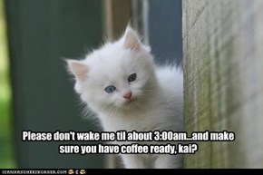 Please don't wake me til about 3:00am...and make sure you have coffee ready, kai?