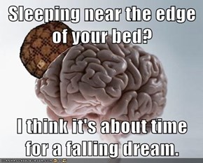 Sleeping near the edge of your bed?  I think it's about time for a falling dream.