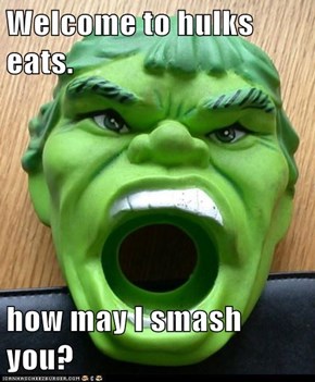 Welcome to hulks eats.  how may I smash you?