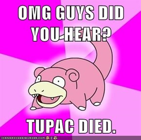OMG GUYS DID YOU HEAR?  TUPAC DIED.