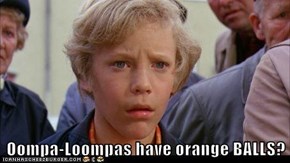 Oompa-Loompas have orange BALLS?