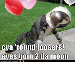 cya 'round loosers! eyes goin 2 da moon