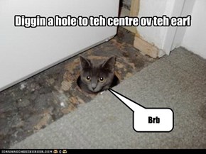 Diggin a hole to teh centre ov teh earf