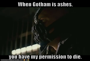 When Gotham is ashes,  you have my permission to die.