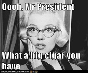 Oooh, Mr President  What a big cigar you have