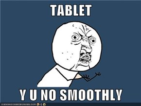 TABLET  Y U NO SMOOTHLY