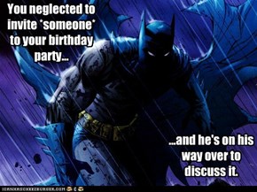 You neglected to invite *someone* to your birthday party...