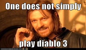 One does not simply  play diablo 3