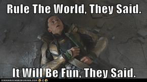 Rule The World, They Said.  It Will Be Fun, They Said.