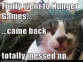 Fluffy went to Hunger Games... ...came back totally messed up.